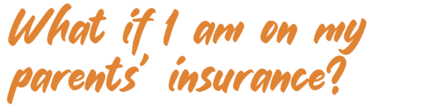 What if I am on my parent's insurance?